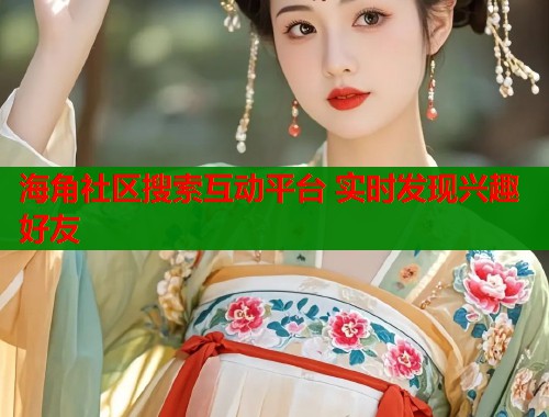 海角社区搜索互动平台 实时发现兴趣好友  第1张