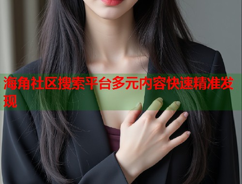 海角社区搜索平台多元内容快速精准发现  第1张