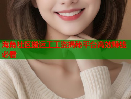 海角社区搬运工工资揭秘平台高效赚钱必看  第1张