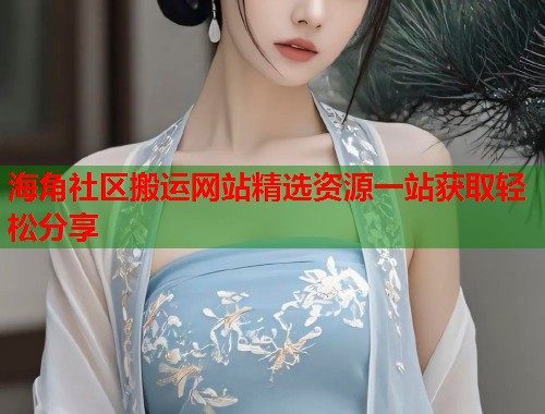 海角社区搬运网站精选资源一站获取轻松分享  第1张