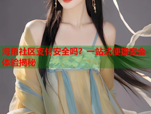 海角社区支付安全吗？一站式便捷安全体验揭秘  第1张