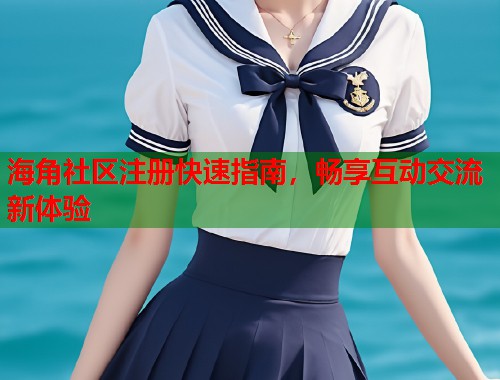 海角社区注册快速指南，畅享互动交流新体验  第1张