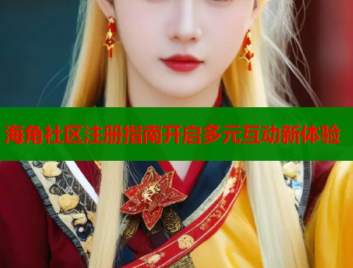 海角社区注册指南开启多元互动新体验  第1张