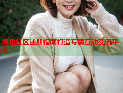 海角社区注册指南打造专属互动交流平台  第1张