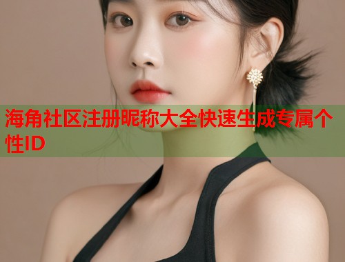 海角社区注册昵称大全快速生成专属个性ID  第1张