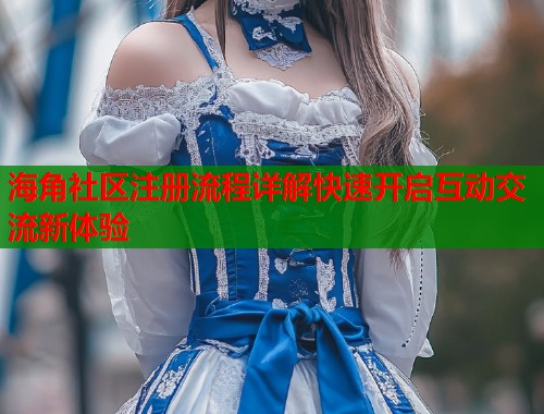 海角社区注册流程详解快速开启互动交流新体验  第1张