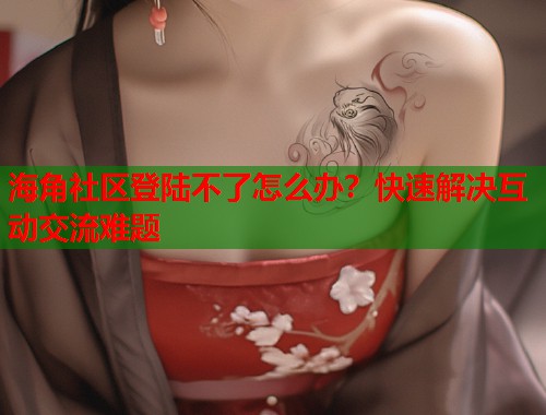 海角社区登陆不了怎么办？快速解决互动交流难题  第1张