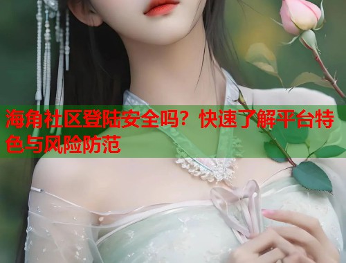 海角社区登陆安全吗？快速了解平台特色与风险防范  第1张