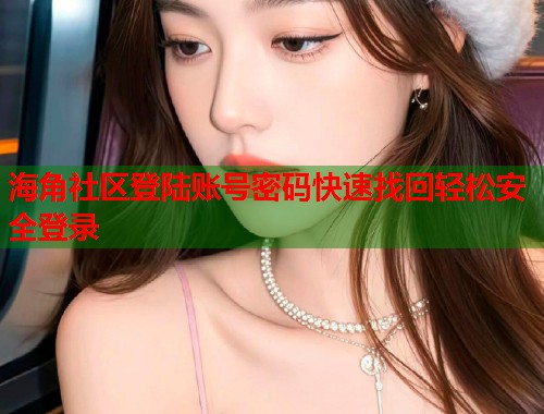 海角社区登陆账号密码快速找回轻松安全登录  第2张