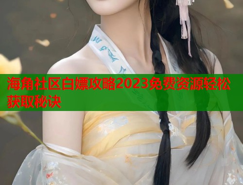 海角社区白嫖攻略2023免费资源轻松获取秘诀  第1张