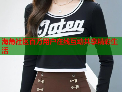海角社区百万用户在线互动共享精彩生活  第2张