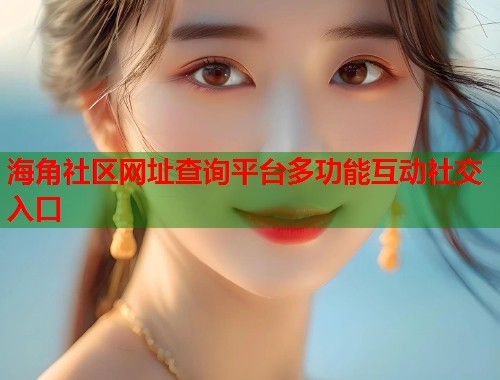 海角社区网址查询平台多功能互动社交入口  第1张