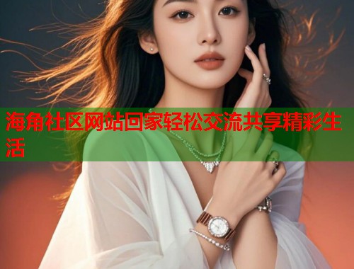 海角社区网站回家轻松交流共享精彩生活  第1张