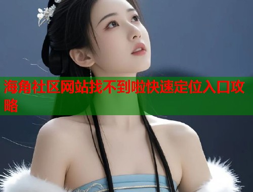 海角社区网站找不到啦快速定位入口攻略  第1张