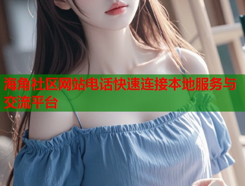 海角社区网站电话快速连接本地服务与交流平台  第1张
