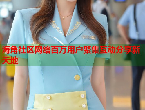 海角社区网络百万用户聚集互动分享新天地  第2张