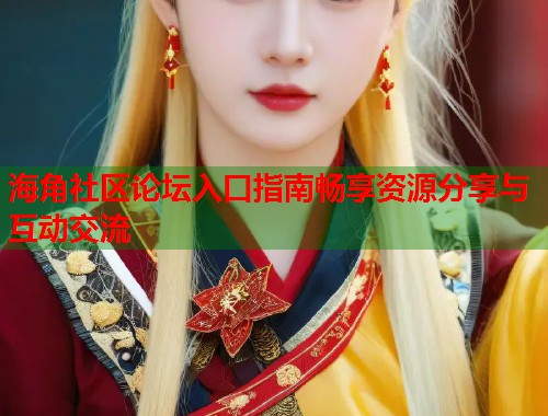 海角社区论坛入口指南畅享资源分享与互动交流  第1张
