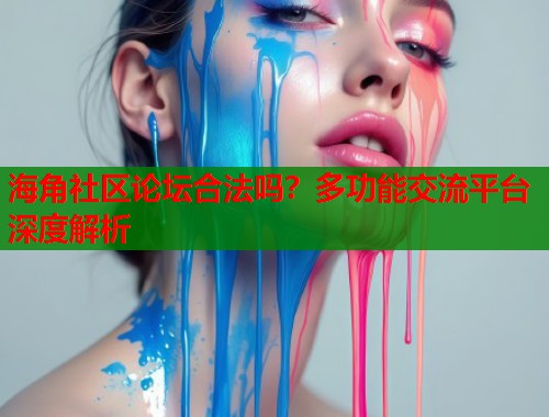 海角社区论坛合法吗？多功能交流平台深度解析  第1张