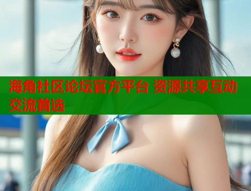 海角社区论坛官方平台 资源共享互动交流首选  第1张