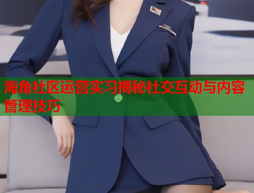 海角社区运营实习揭秘社交互动与内容管理技巧  第1张