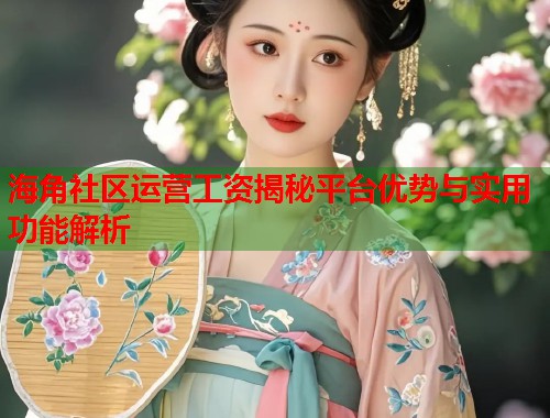 海角社区运营工资揭秘平台优势与实用功能解析  第1张