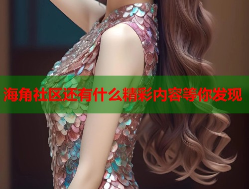 海角社区还有什么精彩内容等你发现  第1张