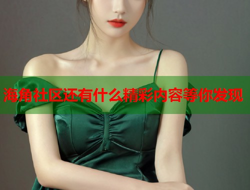 海角社区还有什么精彩内容等你发现  第2张