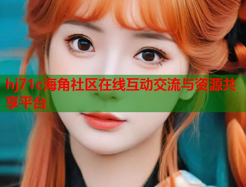 hj71c海角社区在线互动交流与资源共享平台  第1张
