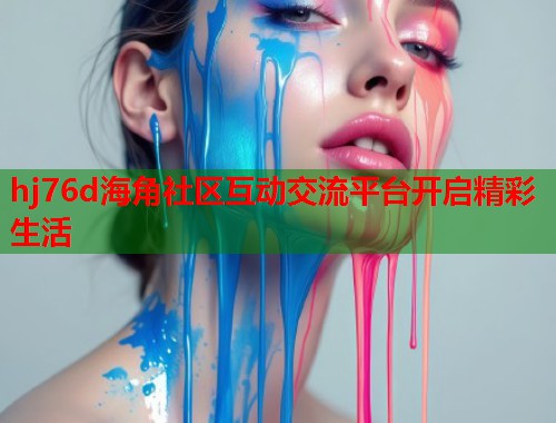 hj76d海角社区互动交流平台开启精彩生活  第1张