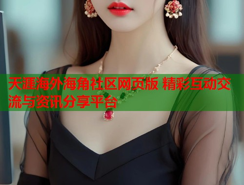 天涯海外海角社区网页版 精彩互动交流与资讯分享平台  第1张