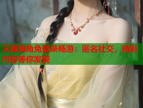 天涯海角免登录畅游：匿名社交，精彩内容等你发现  第1张