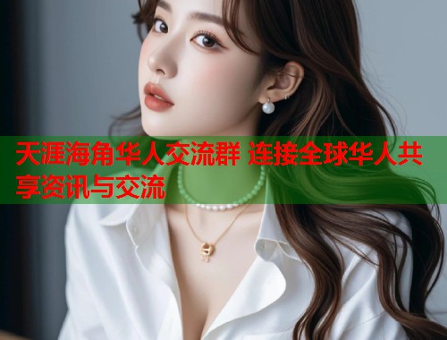 天涯海角华人交流群 连接全球华人共享资讯与交流  第1张