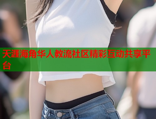 天涯海角华人教流社区精彩互动共享平台  第1张