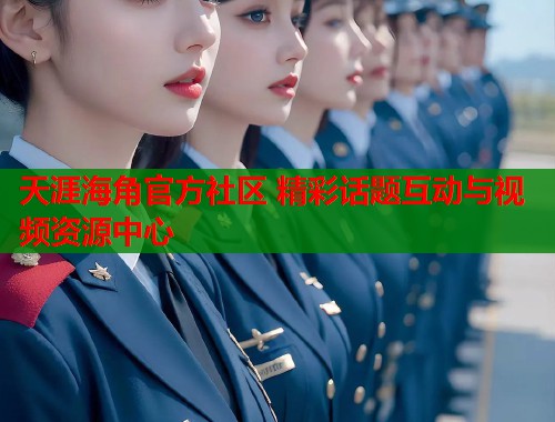 天涯海角官方社区 精彩话题互动与视频资源中心  第1张
