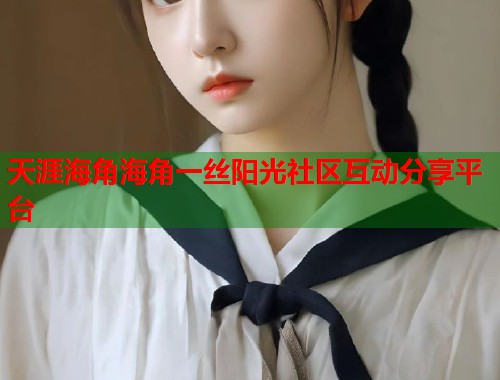 天涯海角海角一丝阳光社区互动分享平台  第2张