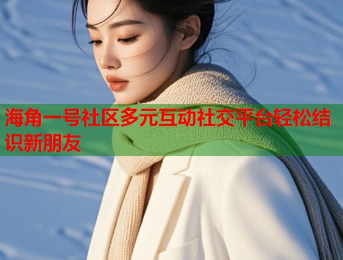 海角一号社区多元互动社交平台轻松结识新朋友  第1张