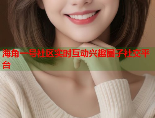 海角一号社区实时互动兴趣圈子社交平台  第1张