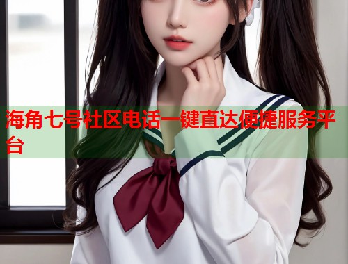 海角七号社区电话一键直达便捷服务平台  第2张