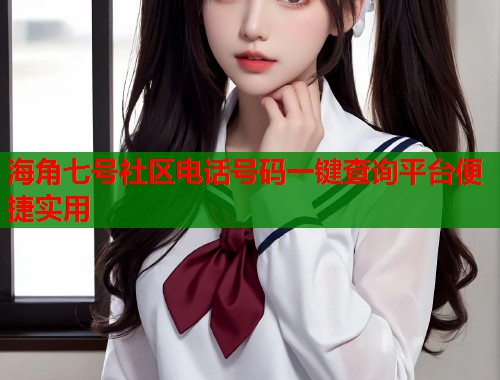 海角七号社区电话号码一键查询平台便捷实用  第1张