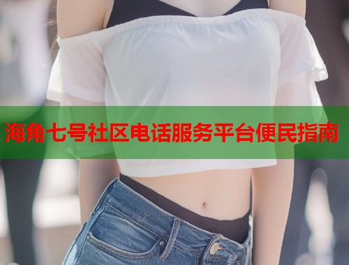海角七号社区电话服务平台便民指南  第1张