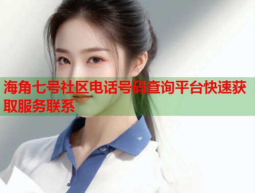 海角七号社区电话号码查询平台快速获取服务联系  第1张