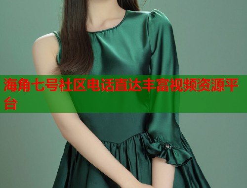 海角七号社区电话直达丰富视频资源平台  第1张