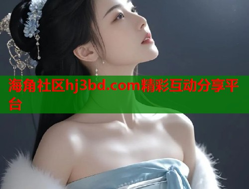 海角社区hj3bd.com精彩互动分享平台  第1张