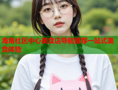 海角社区中心美食店导航推荐一站式美食体验  第1张