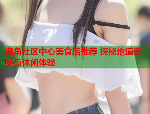 海角社区中心美食店推荐 探秘地道美味与休闲体验  第1张