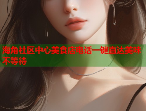 海角社区中心美食店电话一键直达美味不等待  第1张