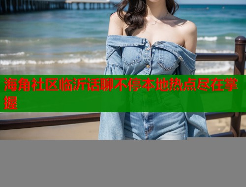 海角社区临沂话聊不停本地热点尽在掌握  第1张