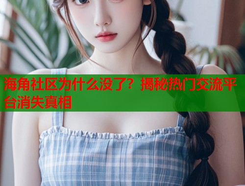 海角社区为什么没了？揭秘热门交流平台消失真相  第1张