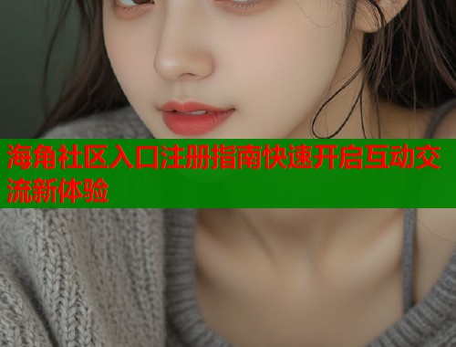 海角社区入口注册指南快速开启互动交流新体验  第1张