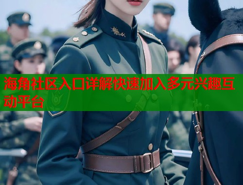 海角社区入口详解快速加入多元兴趣互动平台  第1张